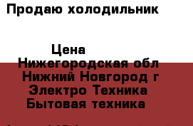 Продаю холодильник DON › Цена ­ 7 000 - Нижегородская обл., Нижний Новгород г. Электро-Техника » Бытовая техника   